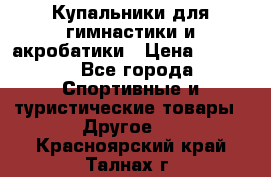 Купальники для гимнастики и акробатики › Цена ­ 1 500 - Все города Спортивные и туристические товары » Другое   . Красноярский край,Талнах г.